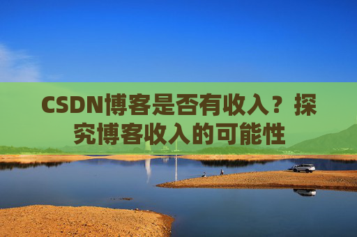 CSDN博客是否有收入?探究博客收入的可能性